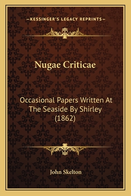 Nugae Criticae: Occasional Papers Written at the Seaside by Shirley (1862) - Skelton, John, Professor