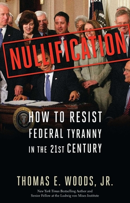 Nullification: How to Resist Federal Tyranny in the 21st Century - Woods, Thomas E