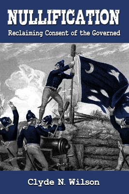 Nullification: Reclaiming Consent of the Governed - Wilson, Clyde N