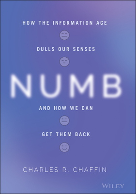 Numb: How the Information Age Dulls Our Senses and How We Can Get Them Back - Chaffin, Charles R