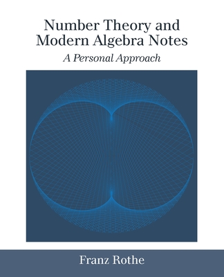 Number Theory and Modern Algebra Notes: A Personal Approach - Rothe, Franz