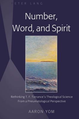 Number, Word, and Spirit: Rethinking T. F. Torrance's Theological Science From a Pneumatological Perspective - Yom, Aaron