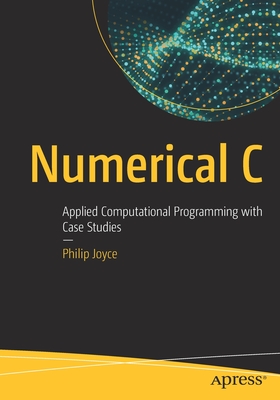 Numerical C: Applied Computational Programming with Case Studies - Joyce, Philip