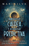 Numerolog?a Caldea y Astrolog?a Predictiva: Gu?a de la adivinaci?n, los nmeros y el zod?aco