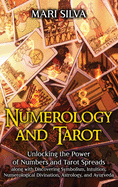 Numerology and Tarot: Unlocking the Power of Numbers and Tarot Spreads along with Discovering Symbolism, Intuition, Numerological Divination, Astrology, and Ayurveda
