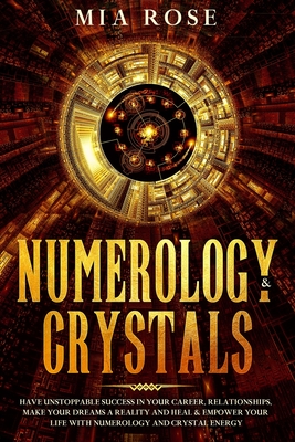 Numerology & Crystals: Have Unstoppable Success in Your Career, Relationships, Make Your Dreams A Reality and Heal & Empower Your Life with Numerology and Crystal Energy - Rose, Mia