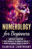 Numerology for Beginners: Numerology Foundations - Secret Meaning of the Numbers in Your Life - Insight and Guidance Toward Life Mastery