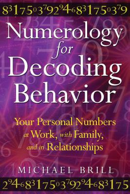 Numerology for Decoding Behavior: Your Personal Numbers at Work, with Family, and in Relationships - Brill, Michael