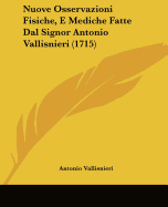 Nuove Osservazioni Fisiche, E Mediche Fatte Dal Signor Antonio Vallisnieri (1715)