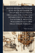 Nuovo Sistema Di Vetture Atto Ad Ogni Genere Di Trasporti Sulle Strade Ordinarie, E Di Un Nuovo Apparecchio Di Sala Per Facilitare Il Moto Dei Waggons Sulle Curve Delle Strade Ferrate ...