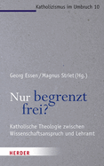 Nur Begrenzt Frei?: Katholische Theologie Zwischen Wissenschaftsanspruch Und Lehramt