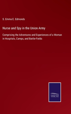 Nurse and Spy in the Union Army: Comprising the Adventures and Experiences of a Woman in Hospitals, Camps, and Battle-Fields - Edmonds, S Emma E