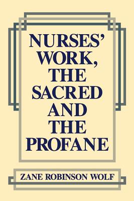 Nurses' Work, the Sacred and the Profane - Wolf, Zane Robinson, PhD, RN, Faan