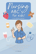 Nursing ABC's for kids!: An educational coloring book about the nursing and medical field.