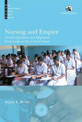 Nursing and Empire: Gendered Labor and Migration from India to the United States - Reddy, Sujani