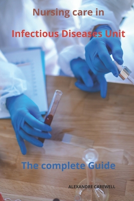 Nursing Care in Infectious Diseases Unit The complete Guide - Carewell, Alexandre