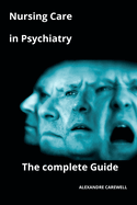 Nursing Care in Psychiatry The complete Guide