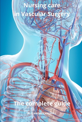 Nursing Care in Vascular Surgery The complete Guide - Carewell, Alexandre