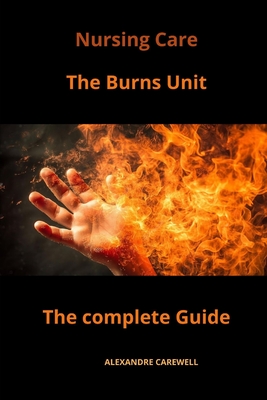 Nursing Care The Burns Unit The complete Guide - Carewell, Alexandre