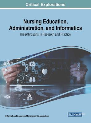 Nursing Education, Administration, and Informatics: Breakthroughs in Research and Practice - Management Association, Information Reso (Editor)