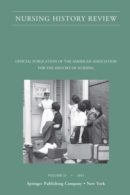 Nursing History Review, Volume 23: Official Journal of the American Association for the History of Nursing - D'Antonio, Patricia, RN, PhD, Faan (Editor)