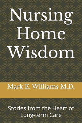 Nursing Home Wisdom: Stories from the Heart of Long-term Care - Williams, Mark E