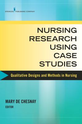 Nursing Research Using Case Studies: Qualitative Designs and Methods in Nursing - de Chesnay, Mary, PhD, RN, Faan (Editor)