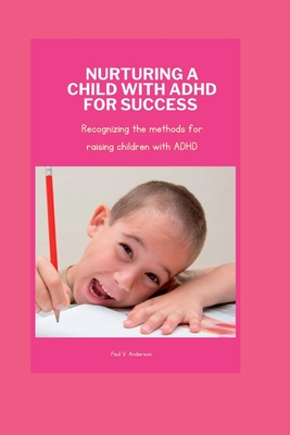 Nurturing a Child with ADHD for Success: Recognizing the methods for raising children with ADHD - Anderson, Paul V