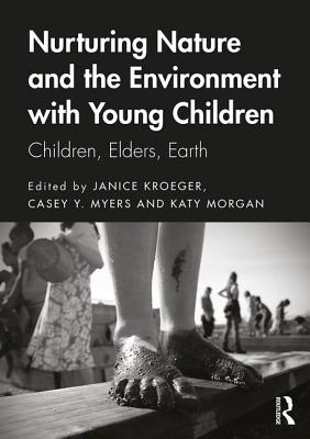Nurturing Nature and the Environment with Young Children: Children, Elders, Earth - Kroeger, Janice (Editor), and Myers, Casey Y. (Editor), and Morgan, Katy (Editor)