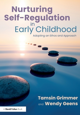 Nurturing Self-Regulation in Early Childhood: Adopting an Ethos and Approach - Grimmer, Tamsin, and Geens, Wendy
