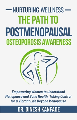 Nurturing Wellness: The Path to Postmenopausal Osteoporosis Awareness: Empowering Women to Understand Menopause and Bone Health, Taking Control for a Vibrant Life Beyond Menopause - Kanfade, Dinesh, Dr.