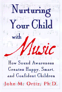 Nurturing Your Child with Music: How Sound Awareness Creates Happy, Smart, and Confident Children - Ortiz, John M, Ph.D.