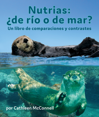 Nutrias: ?De R?o O de Mar? Un Libro de Comparaciones Y Contrastes: Otters: River or Sea? a Compare and Contrast Book in Spanish - McConnell, Cathleen, and de la Torre, Alejandra (Translated by)