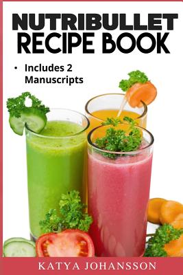 NutriBullet Recipe Book: 2 Manuscripts: NutriBullet Recipe Book, NutriBullet RX Recipe Book - Johansson, Katya