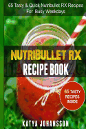 NutriBullet RX Recipe Book: 65 Tasty & Quick Nutribullet RX Recipes For Busy Weekdays