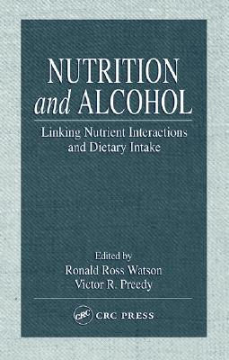 Nutrition and Alcohol: Linking Nutrient Interactions and Dietary Intake - Watson, Ronald Ross (Editor), and Preedy, Victor R (Editor)