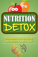 Nutrition Detox: Bien Manger Pour Une Vie de Pure Energie, Forme Et Sante.