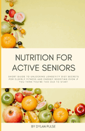 Nutrition for Active Seniors: Short Guide to Unlocking Longevity Diet Secrets for Elderly Fitness and Energy Boosting Even if You Think You're Too Old to Start