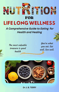 Nutrition for Lifelong Wellness: A Comprehensive Guide to Eating for Health and Healing