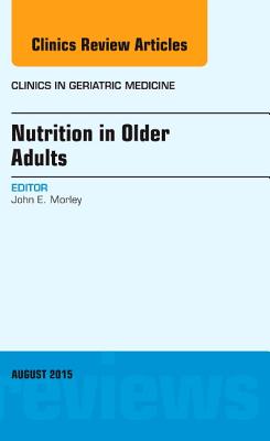 Nutrition in Older Adults, an Issue of Clinics in Geriatric Medicine: Volume 31-3 - Morley, John E, Professor, MD