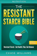 Nutrition: The Resistant Starch Bible: Resistant Starch - Gut Health, Fiber, Gut Balance