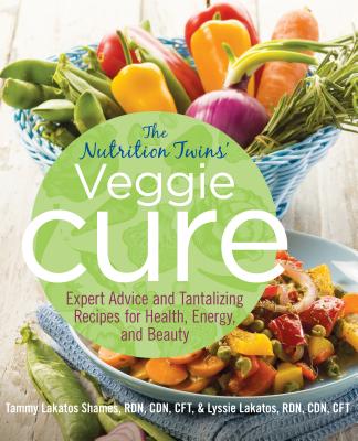 Nutrition Twins' Veggie Cure: Expert Advice and Tantalizing Recipes for Health, Energy, and Beauty - Shames, Tammy, and Lakatos, Lyssie