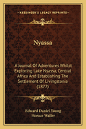 Nyassa: A Journal Of Adventures Whilst Exploring Lake Nyassa, Central Africa And Establishing The Settlement Of Livingstonia (1877)