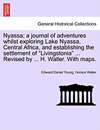 Nyassa; A Journal of Adventures Whilst Exploring Lake Nyassa, Central Africa, and Establishing the Settlement of "Livingstonia" ... Revised by ... H. Waller. with Maps.