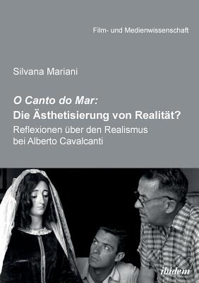 O Canto Do Mar: Die ?sthetisierung Von Realit?t? . Reflexionen ?ber Den Realismus Bei Alberto Cavalcanti - Mariani, Silvana, and Schenk, Irmbert (Editor), and Wulff, Hans Jurgen (Editor)