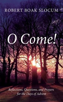 O Come!: Reflections, Questions, and Prayers for the Days of Advent - Slocum, Robert Boak