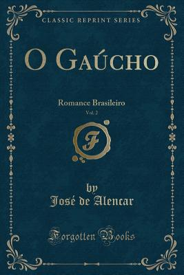 O Gaucho, Vol. 2: Romance Brasileiro (Classic Reprint) - Alencar, Jose De