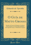 O Gua de Matto Grosso: Episodio Da Guerra Do Paraguay, Conforme O Interessante Livro Do Escriptor Brasileiro d'Escragnolle Taunay: "a Retirada de Laguna" (Classic Reprint)