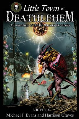 O Little Town of Deathlehem: An Anthology of Holiday Horrors for Charity - Evans, Michael J (Editor), and Graves, Harrison (Editor), and Cowan, Matt