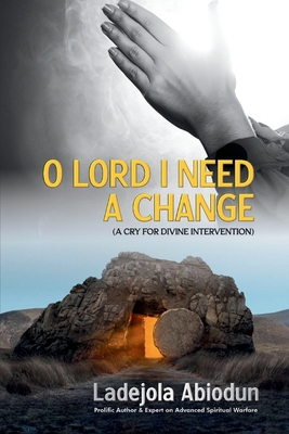 O Lord I Need A Change: A Cry for Divine Intervention - Abiodun, Ladejola